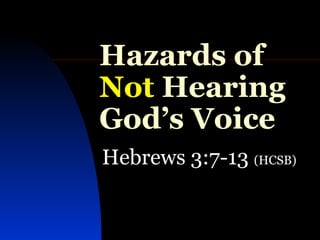 Hazards of  Not  Hearing God’s Voice Hebrews 3:7-13  (HCSB) 