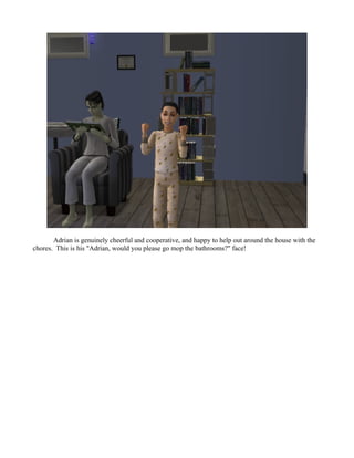 Adrian is genuinely cheerful and cooperative, and happy to help out around the house with the
chores. This is his "Adrian, would you please go mop the bathrooms?" face!
 