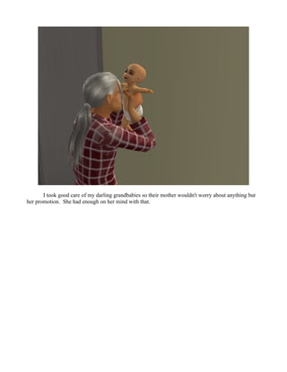 I took good care of my darling grandbabies so their mother wouldn't worry about anything but
her promotion. She had enough on her mind with that.
 