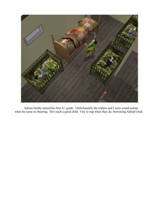 Adrian finally earned his first A+ grade. Unfortunately the triplets and I were sound asleep
when he came in cheering. He's such a good child. I try to nap when they do, borrowing Adrian's bed.
 