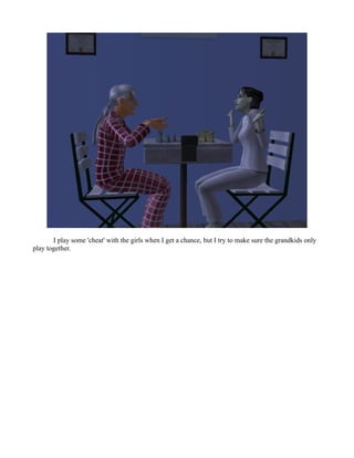 I play some 'cheat' with the girls when I get a chance, but I try to make sure the grandkids only
play together.
 