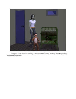 Everyone is very involved in raising Adrian except for Timothy. Nothing like a baby to bring
smiles back to our faces.
 