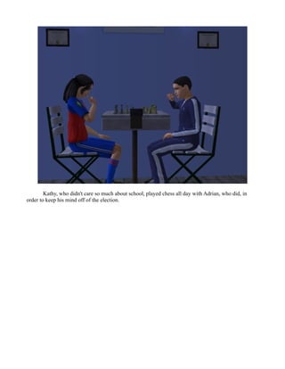 Kathy, who didn't care so much about school, played chess all day with Adrian, who did, in
order to keep his mind off of the election.
 