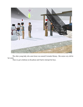 The other young lady who came home was named Coriander Botany. She seems very old for
her years.
       Then we got a dialtone on the phone and I had to interupt the boys.
 