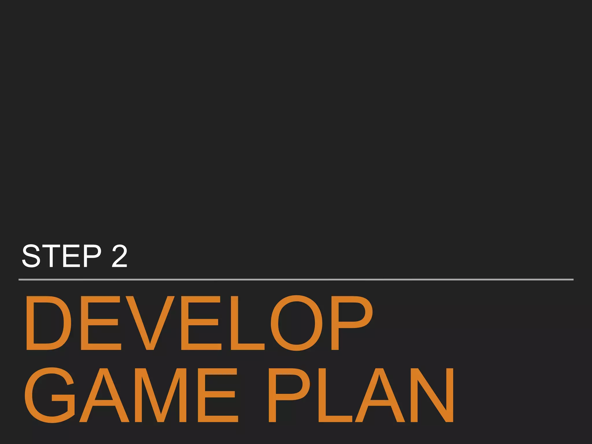 DEVELOP
GAME PLAN
STEP 2
 