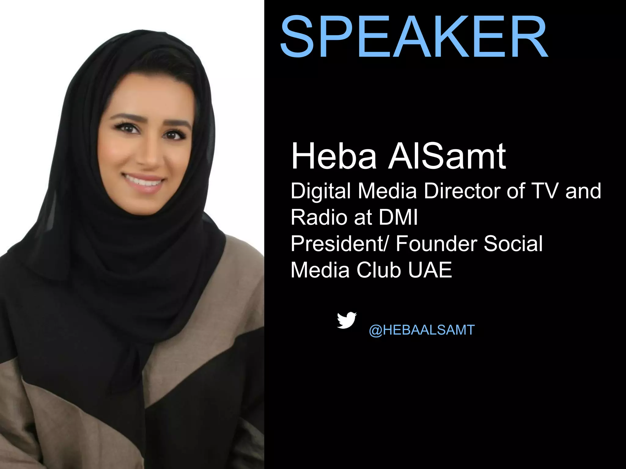 SPEAKER
Heba AlSamt
Digital Media Director of TV and
Radio at DMI
President/ Founder Social
Media Club UAE
@HEBAALSAMT
 