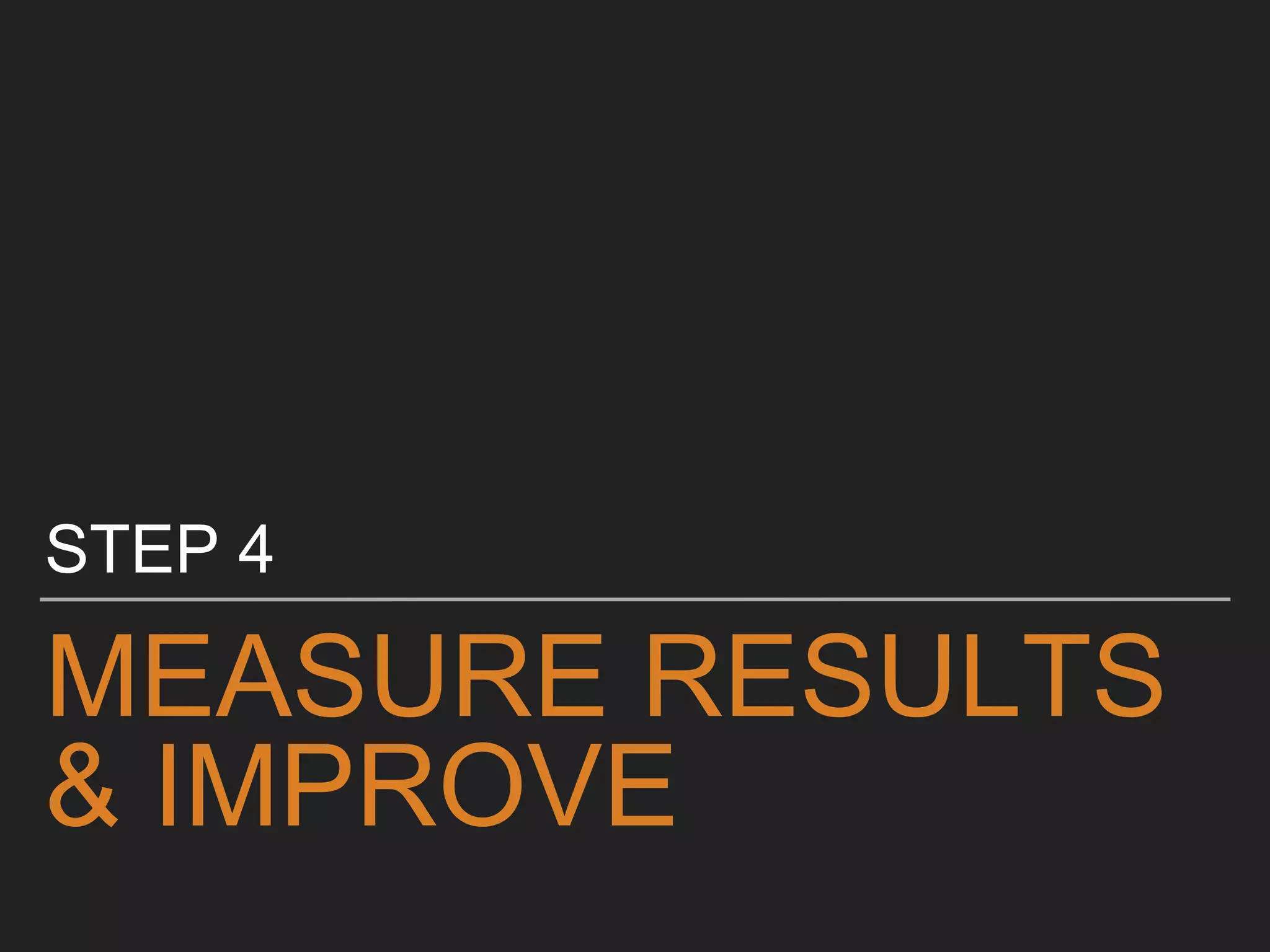 MEASURE RESULTS
& IMPROVE
STEP 4
 