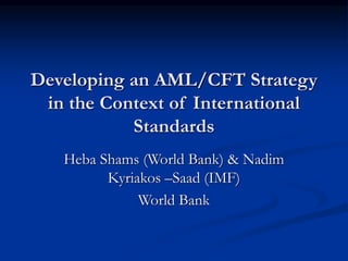Developing an AML/CFT Strategy
in the Context of International
Standards
Heba Shams (World Bank) & Nadim
Kyriakos –Saad (IMF)
World Bank
 