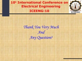 Thank You Very Much
And
Any Question?
10th
International Conference on
Electrical Engineering
ICEENG-10
 