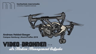 1
Video-Drohnen …
Andreas Hebbel-Seeger
als (Medien-)Management-Aufgabe
Campus Hamburg | AlumniTreffen 2018
 