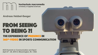 From seeing
to being ?!
IACS Summit on Communication and Sport
April 27 - 29, 2018 in Bloomington, IN. / USA
Andreas Hebbe...