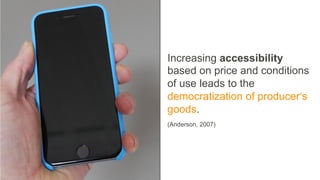 Increasing accessibility
based on price and conditions
of use leads to the
democratization of producer‘s
goods.
(Anderson,...