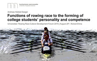 Andreas Hebbel-Seeger
Universities’ Rowing Race Culture Development Forum 2015 | August 20th, Wuhan/China
Functions of rowing race to the forming of
college students’ personality and competence
 