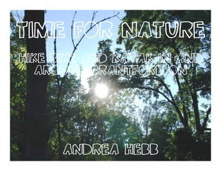 Time for Nature
Hike Bike and Kayak in and
   Around Brantford on




      Andrea hebb
 