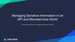 Presented by Joshua Norrid, Apigee and Peter Miron, Apcera
Managing Sensitive Information in an
API and Microservices World
 