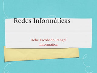 Redes Informáticas
Hebe Escobedo Rangel
Informática
 