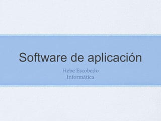 Software de aplicación
Hebe Escobedo
Informática
 