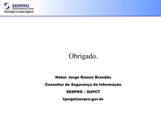 Obrigado. Heber Jorge Ramos Brandão Consultor de Segurança da Informação SERPRO – SUPCT [email_address] 