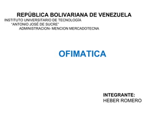 REPÚBLICA BOLIVARIANA DE VENEZUELA
INSTITUTO UNIVERSITARIO DE TECNOLOGÍA
“ANTONIO JOSÉ DE SUCRE”
ADMINISTRACION- MENCION MERCADOTECNA
OFIMATICA
INTEGRANTE:
HEBER ROMERO
 