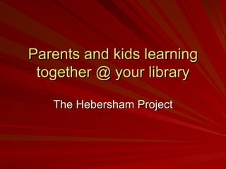 Parents and kids learning together @ your library The Hebersham Project 