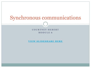 Synchronous communications

        COURTNEY HEBERT
           MODULE 6



      VIEW SLIDESHARE HERE
 