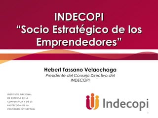 INDECOPI
“Socio Estratégico de los
   Emprendedores”

     Hebert Tassano Velaochaga
     Presidente del Consejo Directivo del
                  INDECOPI




                                            1
 