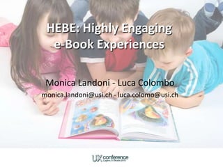 HEBE: Highly Engaginge-Book Experiences Monica Landoni - Luca Colombo monica.landoni@usi.ch - luca.colomo@usi.ch 