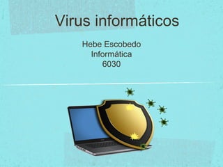 Virus informáticos
Hebe Escobedo
Informática
6030
 