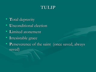 TULIPTULIP
• TTotal depravityotal depravity
• UUnconditional electionnconditional election
• LLimited atonementimited atonement
• IIrresistable gracerresistable grace
• PPerseverence of the saint (once saved, alwayserseverence of the saint (once saved, always
saved)saved)
 