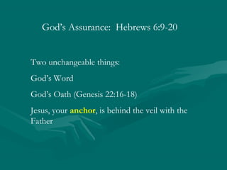 God’s Assurance: Hebrews 6:9-20
Two unchangeable things:
God’s Word
God’s Oath (Genesis 22:16-18)
Jesus, your anchor, is behind the veil with the
Father
 
