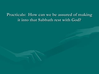 Practicals: How can we be assured of makingPracticals: How can we be assured of making
it into that Sabbath rest with God?it into that Sabbath rest with God?
 