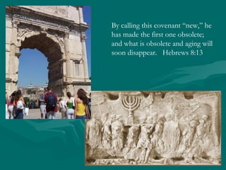 By calling this covenant “new,” he
has made the first one obsolete;
and what is obsolete and aging will
soon disappear. Hebrews 8:13
 