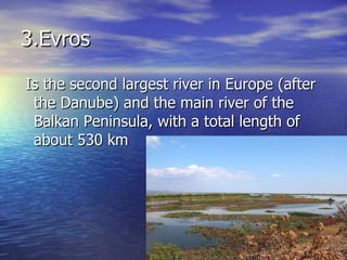 3.Evros I s the second largest river in Europe (after the Danube) and the main river of the Balkan Peninsula, with a total length of about 530 km  