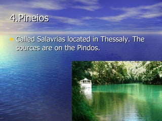 4.Pineios Called Salavrias located in Thessaly. The sources are on the Pindos.  