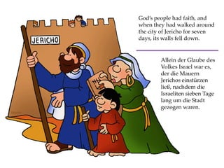 God’s people had faith, and
when they had walked around
the city of Jericho for seven
days, its walls fell down.
Allein der Glaube des
Volkes Israel war es,
der die Mauern
Jerichos einstürzen
ließ, nachdem die
Israeliten sieben Tage
lang um die Stadt
gezogen waren.
 
