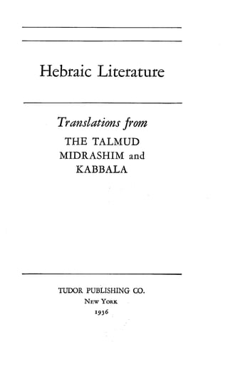 Hebraic Literature
Translations from
THE TALMUD
MIDRASHIM and
KABBALA
TUDOR PUBLISHING CO.
NEW YORK
1936
 