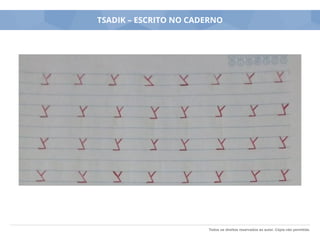 Todos os direitos reservados ao autor. Cópia não permitida.
TSADIK – ESCRITO NO CADERNO
 