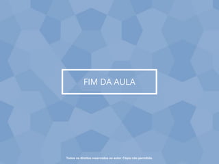 FIM DA AULA
Todos os direitos reservados ao autor. Cópia não permitida.
 