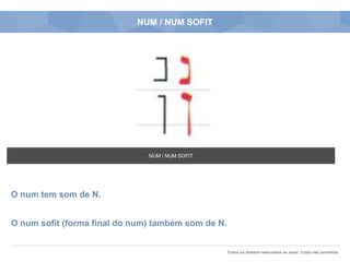 Todos os direitos reservados ao autor. Cópia não permitida.
NUM / NUM SOFIT
O num tem som de N.
O num sofit (forma final do num) também som de N.
NUM / NUM SOFIT
 