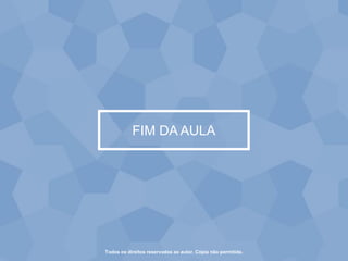 FIM DA AULA
Todos os direitos reservados ao autor. Cópia não permitida.
 