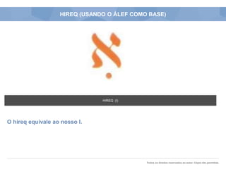 Todos os direitos reservados ao autor. Cópia não permitida.
HIREQ (USANDO O ÁLEF COMO BASE)
O hireq equivale ao nosso I.
HIREQ (I)
 