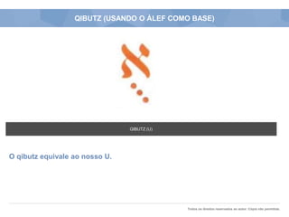 Todos os direitos reservados ao autor. Cópia não permitida.
QIBUTZ (USANDO O ÁLEF COMO BASE)
O qibutz equivale ao nosso U.
QIBUTZ (U)
 