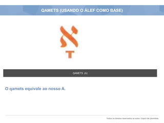 Todos os direitos reservados ao autor. Cópia não permitida.
QAMETS (USANDO O ÁLEF COMO BASE)
O qamets equivale ao nosso A.
QAMETS (A)
 
