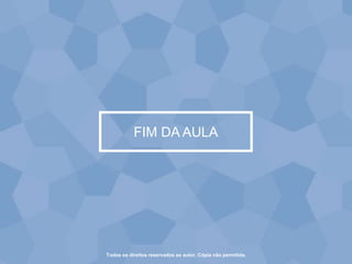 FIM DA AULA
Todos os direitos reservados ao autor. Cópia não permitida.
 