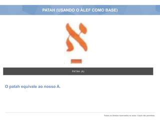 Todos os direitos reservados ao autor. Cópia não permitida.
PATAH (USANDO O ÁLEF COMO BASE)
O patah equivale ao nosso A.
PATAH (A)
 