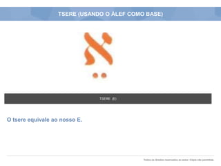 Todos os direitos reservados ao autor. Cópia não permitida.
TSERE (USANDO O ÁLEF COMO BASE)
O tsere equivale ao nosso E.
TSERE (E)
 