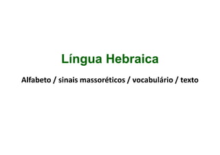 Língua Hebraica
Alfabeto / sinais massoréticos / vocabulário / texto
 
