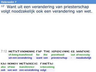 Hebreeën 7

Want uit een verandering van priesterschap
volgt noodzakelijk ook een verandering van wet.
12

34

 