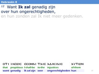 Hebreeën 8

Want Ik zal genadig zijn
over hun ongerechtigheden,
en hun zonden zal Ik niet meer gedenken.
12

17

 
