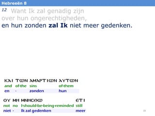 Hebreeën 8

Want Ik zal genadig zijn
over hun ongerechtigheden,
en hun zonden zal Ik niet meer gedenken.
12

18

 